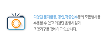 다양한 문화활동, 공연,각종연수 등의 모든행사를 수용할 수 있고 최첨단 음향시설과 조명기구를 겸비하고 있습니다.